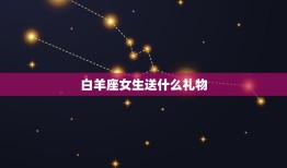 白羊座女生送什么礼物(独具创意的礼物推荐)