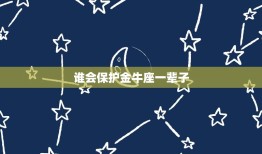 谁会保护金牛座一辈子(寻找守护者)