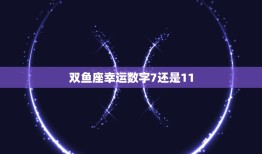 双鱼座幸运数字7还是11(哪个更能带来好运)