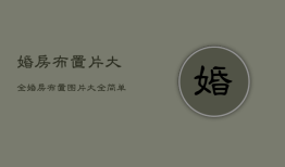 婚房布置片大全，婚房布置图片大全简单又漂亮
