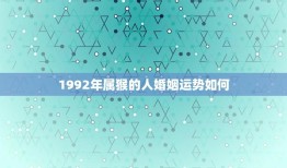 1992年属猴的人婚姻运势如何(介绍婚姻路上小心波折)