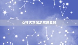 女孩名字属龙寓意又好(如何选择名字)