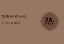 热搜榜狮子座今日运势(20240608)