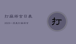 打麻将吉日表2023一览表，打麻将吉日表天气预报