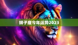 狮子座今年运势2023(财运亨通事业顺利爱情甜蜜)