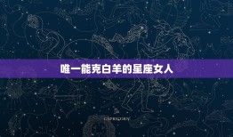 能克白羊的星座女人(介绍她们的秘密武器是什么)