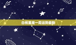 白桃星座一周运势(本周白桃星座运势如何)