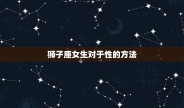 狮子座女生对于性的理解(热情奔放还是保守内敛)