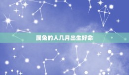 属兔的人几月出生好命(介绍兔年吉祥月份)