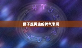 狮子座的脾气怎样(男生热情激烈还是易怒难控)