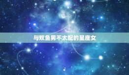 双鱼男和什么座最配女(星座配对大介绍)