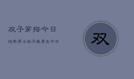 双子穿搭今日运势男士，双子座男生今日穿搭运程