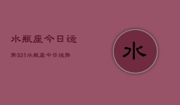 水瓶座今日运势321，水瓶座今日运势查询3月21日