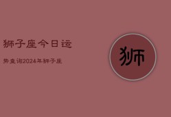 狮子座今日运势查询2024年(20240603)