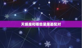 天蝎和什么星座最配对(星座组合介绍)