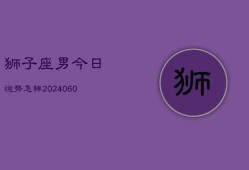 狮子座男今日运势怎样(20240605)