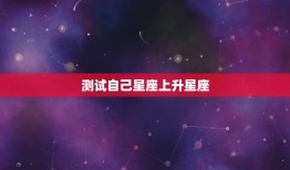 测试自己星座上升星座(如何提示你的性格秘密)