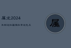 属龙2024年转运秘籍：揭秘幸运色，五行旺运之道