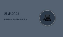 属龙2024年转运秘籍：揭秘幸运色，五行旺运之道