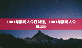 1981年属鸡人今日财运，1981年属鸡人今日运势