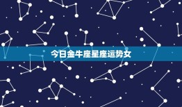 今日金牛座星座运势女(财运亨通感情稳定)