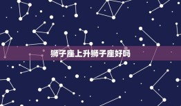 狮子座上升狮子座好吗(介绍同一星座上升会带来什么影响)