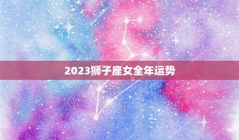 2023狮子座女全年运势(狮子女将迎来事业新起点)