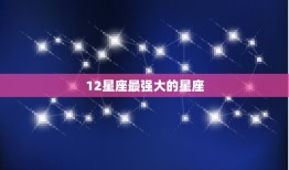 12星座最强大的星座(介绍哪个星座气质)