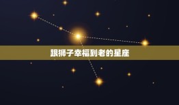 跟狮子幸福到老的星座(星座配对大介绍)