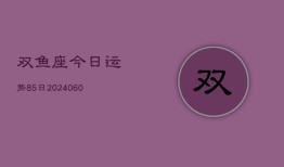 双鱼座今日运势85日(20240605)