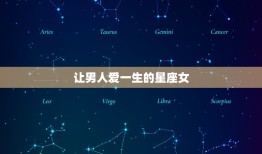 让男人爱一生的星座女(如何成为男人心中的女神)