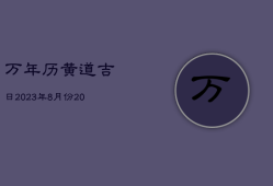 万年历黄道吉日2023年8月份，2023年8月是什么日子