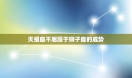 敢骂狮子座的三大星座(谁敢与狮子座叫板)