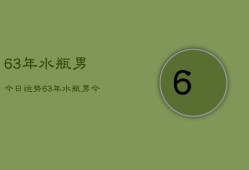 63年水瓶男今日运势，63年水瓶男今日运程