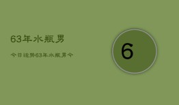 63年水瓶男今日运势，63年水瓶男今日运程