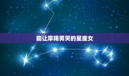 能让摩羯男哭的星座女(如何触动他们的心灵)