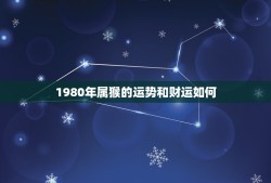 1980年属猴的运势和财运如何(猴年大展宏图财运亨通)