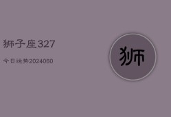 狮子座327今日运势(20240603)