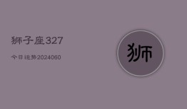 狮子座327今日运势(20240603)