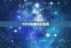 1970年属什么生肖(了解你的生肖命运)