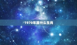 1970年属什么生肖(了解你的生肖命运)