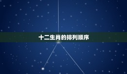 12生肖排序怎么排的(如何正确排列12生肖)