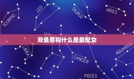 双鱼男和什么座最配女(星座配对大介绍)