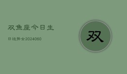 双鱼座今日生日运势女(20240606)
