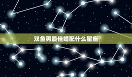 双鱼男婚配什么星座(匹配的星座是)