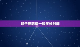 双子座恋情一般多长时间(介绍短暂还是长久)