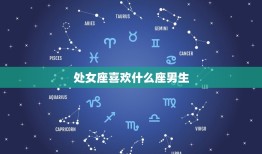 处女座喜欢什么座男生(星座配对大介绍)