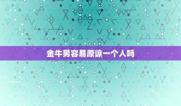 金牛男容易原谅一个人吗(介绍他们的宽容与坚持)