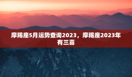 摩羯座5月运势查询2023，摩羯座2023年有三喜