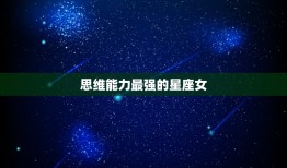 思维最强的星座女(星座排行榜前三名揭晓)